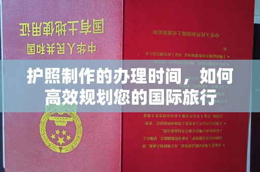 沙市护照制作的办理时间，如何高效规划您的国际旅行